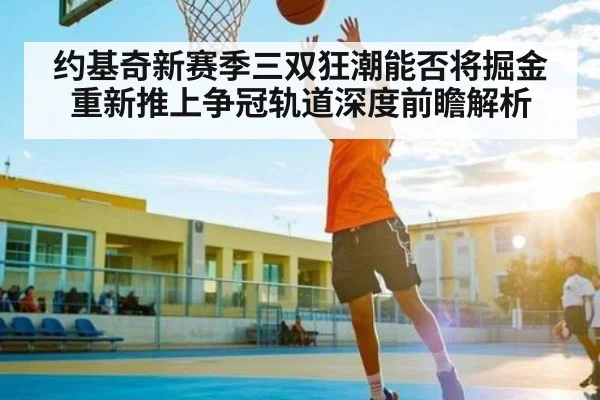 约基奇新赛季三双狂潮能否将掘金重新推上争冠轨道深度前瞻解析