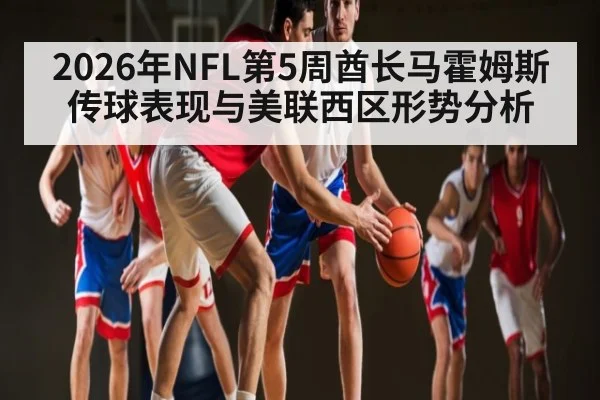 2026年NFL第5周酋长马霍姆斯传球表现与美联西区形势分析