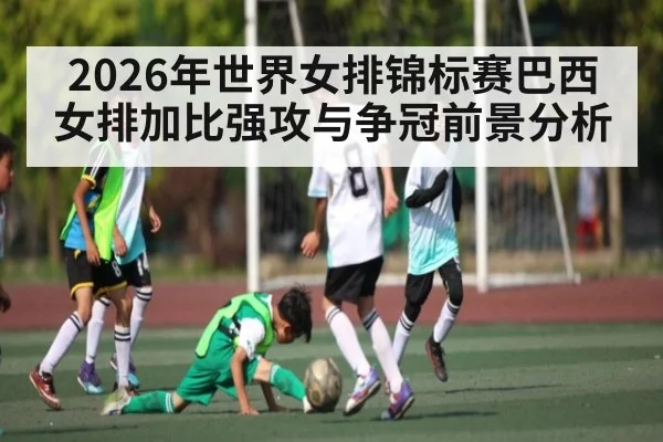 2026年世界女排锦标赛巴西女排加比强攻与争冠前景分析