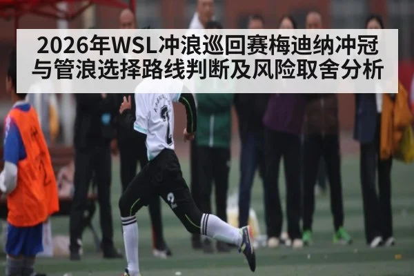 2026年WSL冲浪巡回赛梅迪纳冲冠与管浪选择路线判断及风险取舍分析